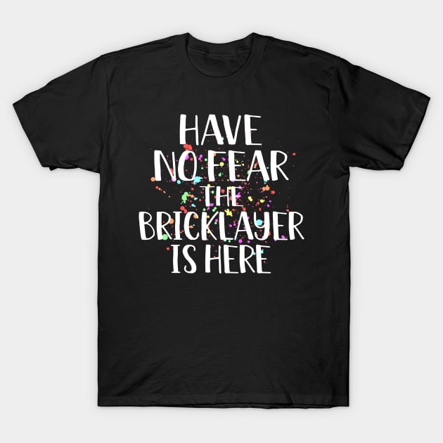 Have No Fear The Bricklayer Is Here T-Shirt by SimonL